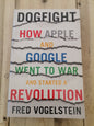 Dogfight How Apple And Google Went To War And Started A Revolution by Fred Vogelstein