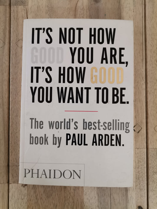 It's Not How Good You Are, It's How Good You Want to Be by Paul Arden - Mass Paperback